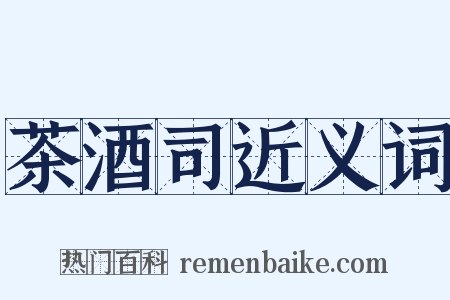 茶酒司近义词是什么意思的图片